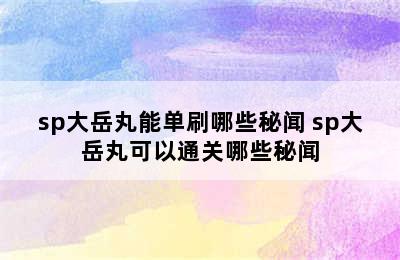 sp大岳丸能单刷哪些秘闻 sp大岳丸可以通关哪些秘闻